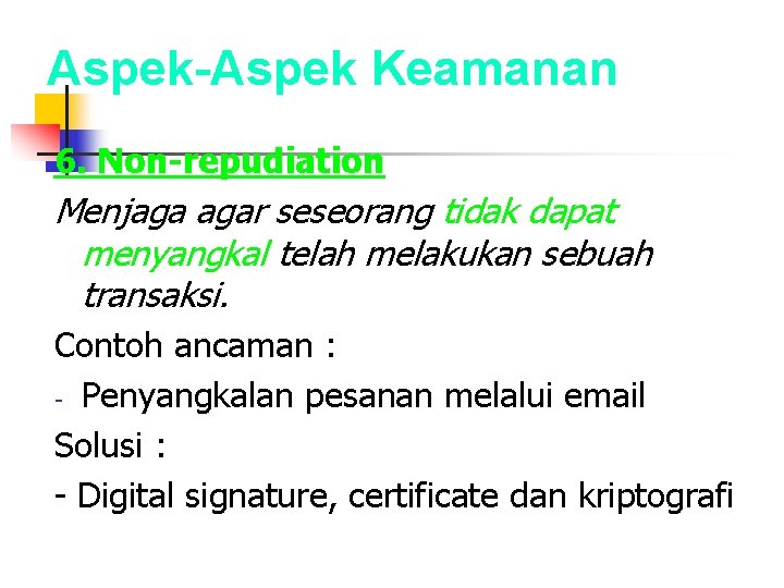 Aspek-Aspek Keamanan 6. Non-repudiation Menjaga agar seseorang tidak dapat menyangkal telah melakukan sebuah transaksi.