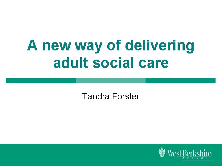 A new way of delivering adult social care Tandra Forster 