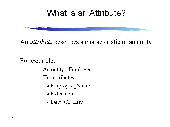 What is an Attribute? An attribute describes a characteristic of an entity For example: