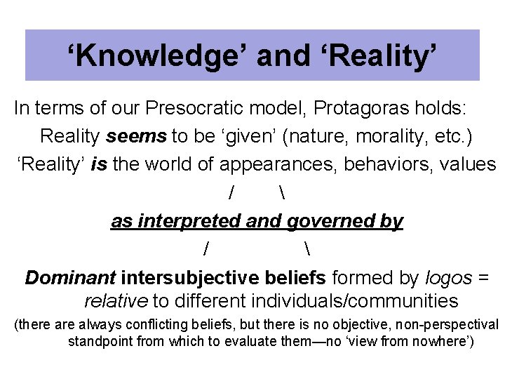 ‘Knowledge’ and ‘Reality’ In terms of our Presocratic model, Protagoras holds: Reality seems to