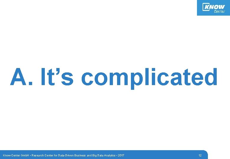 A. It’s complicated Know-Center Gmb. H • Research Center for Data-Driven Business and Big