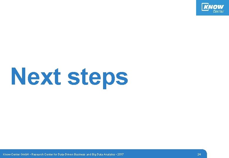 Next steps Know-Center Gmb. H • Research Center for Data-Driven Business and Big Data