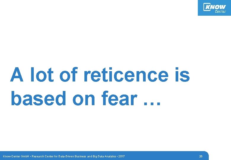 A lot of reticence is based on fear … Know-Center Gmb. H • Research