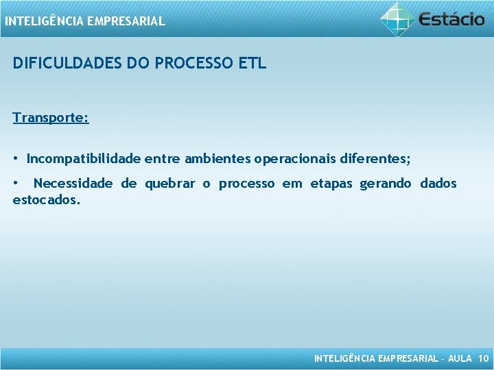 INTELIGÊNCIA EMPRESARIAL DIFICULDADES DO PROCESSO ETL Transporte: • Incompatibilidade entre ambientes operacionais diferentes; •