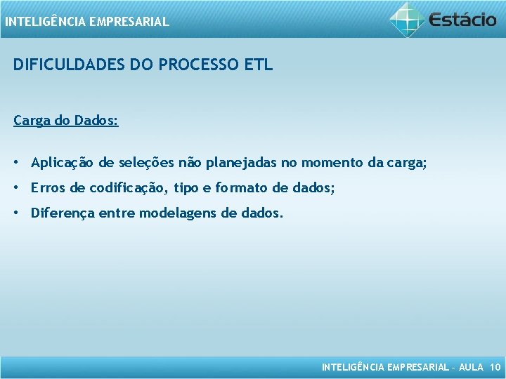 INTELIGÊNCIA EMPRESARIAL DIFICULDADES DO PROCESSO ETL Carga do Dados: • Aplicação de seleções não