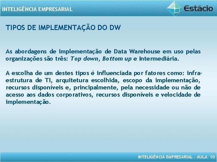 INTELIGÊNCIA EMPRESARIAL TIPOS DE IMPLEMENTAÇÃO DO DW As abordagens de implementação de Data Warehouse