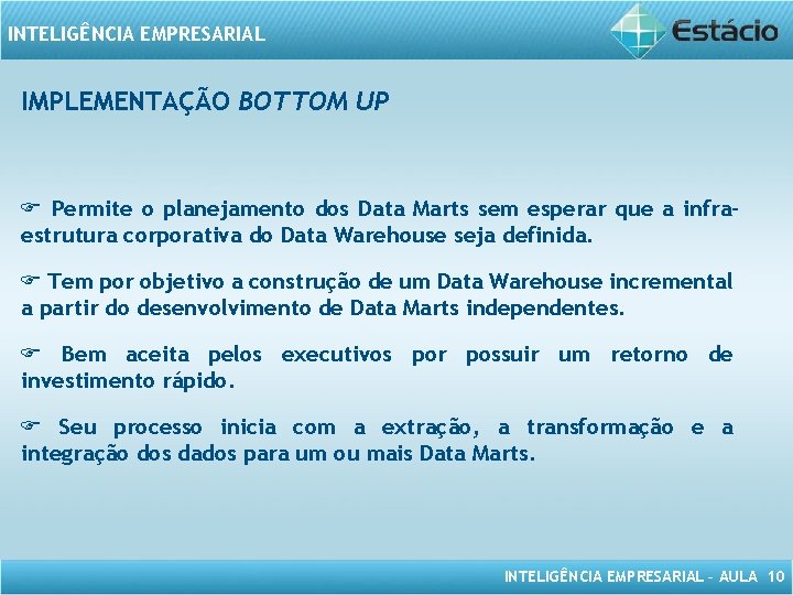 INTELIGÊNCIA EMPRESARIAL IMPLEMENTAÇÃO BOTTOM UP Permite o planejamento dos Data Marts sem esperar que