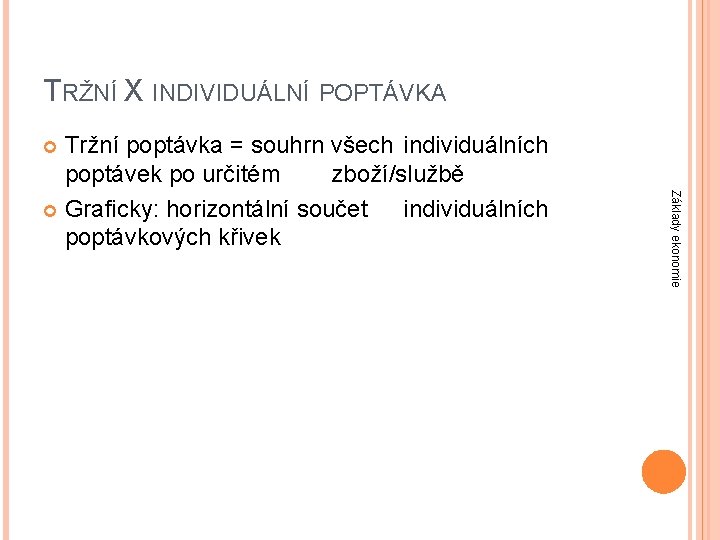 TRŽNÍ X INDIVIDUÁLNÍ POPTÁVKA Tržní poptávka = souhrn všech individuálních poptávek po určitém zboží/službě