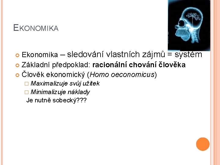 EKONOMIKA Ekonomika – sledování vlastních zájmů = systém Základní předpoklad: racionální chování člověka Člověk