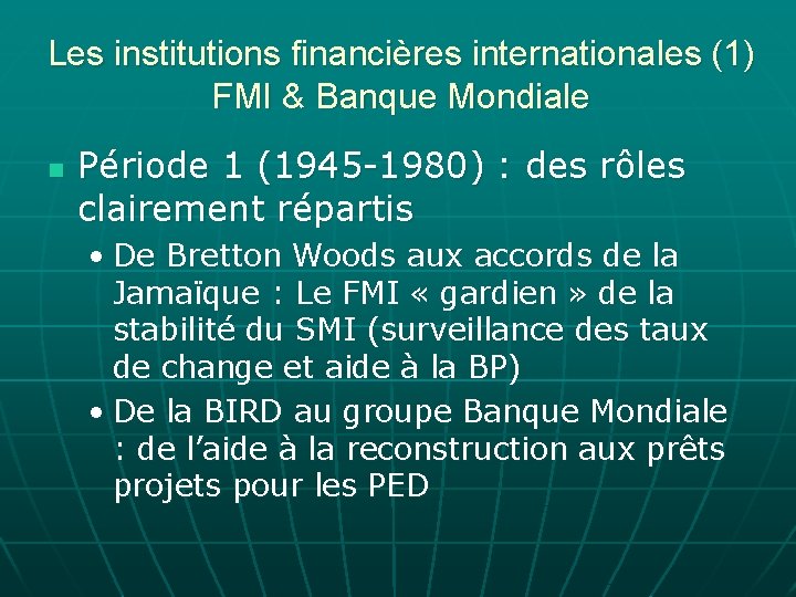 Les institutions financières internationales (1) FMI & Banque Mondiale n Période 1 (1945 -1980)