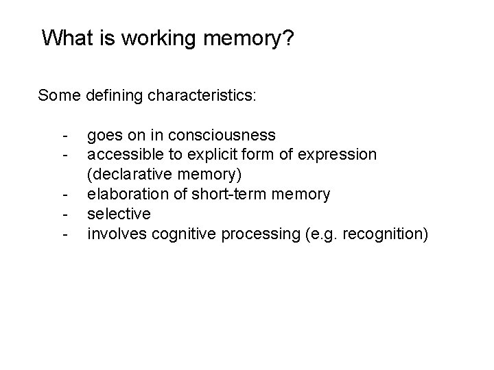 What is working memory? Some defining characteristics: - goes on in consciousness accessible to