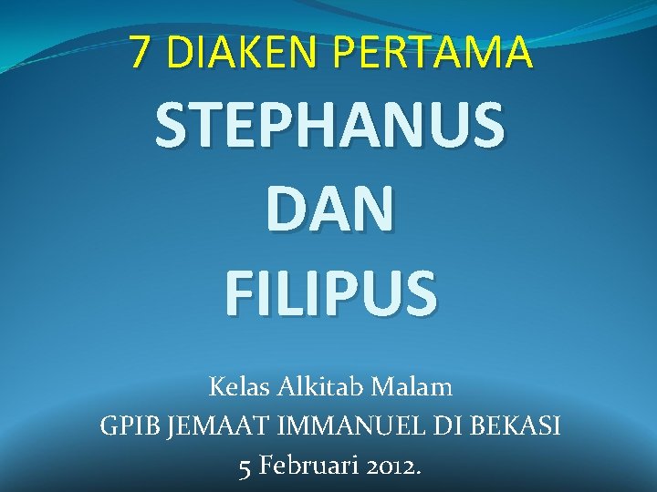 7 DIAKEN PERTAMA STEPHANUS DAN FILIPUS Kelas Alkitab Malam GPIB JEMAAT IMMANUEL DI BEKASI