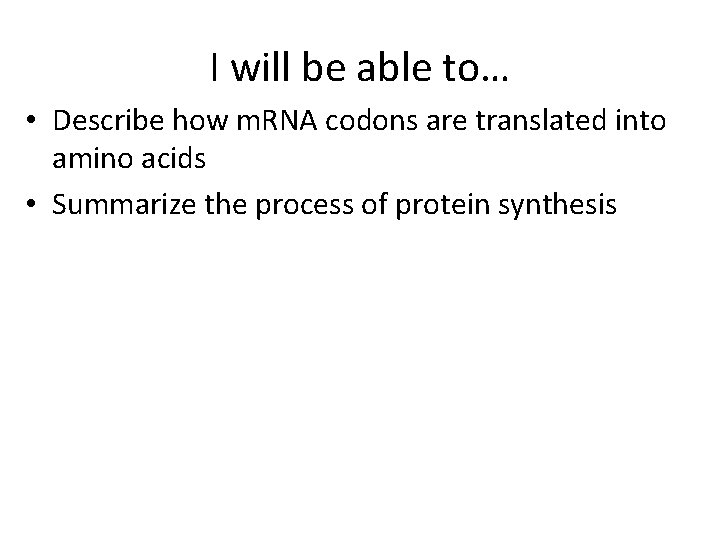 I will be able to… • Describe how m. RNA codons are translated into