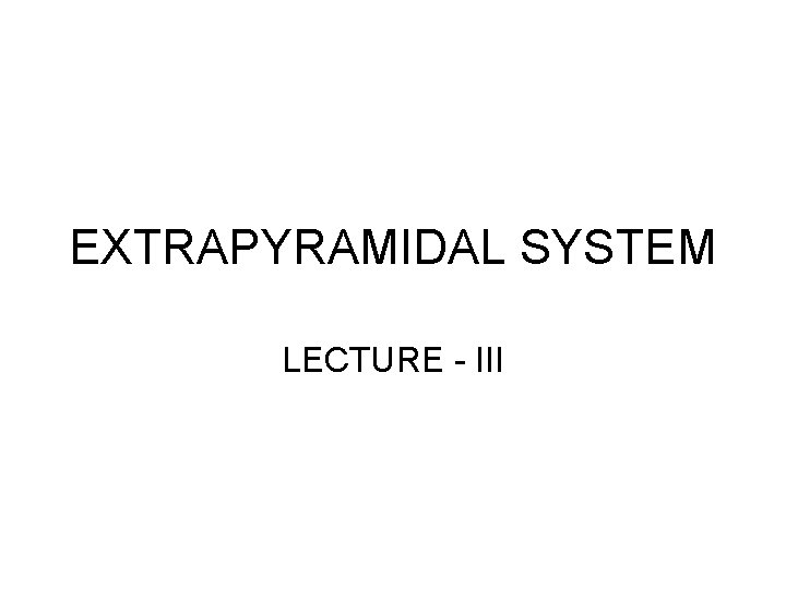 EXTRAPYRAMIDAL SYSTEM LECTURE - III 