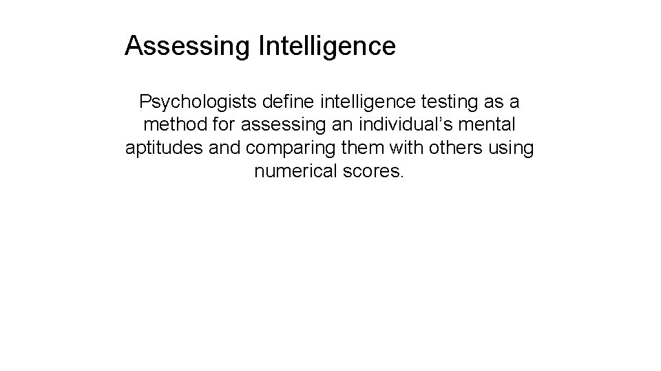 Assessing Intelligence Psychologists define intelligence testing as a method for assessing an individual’s mental