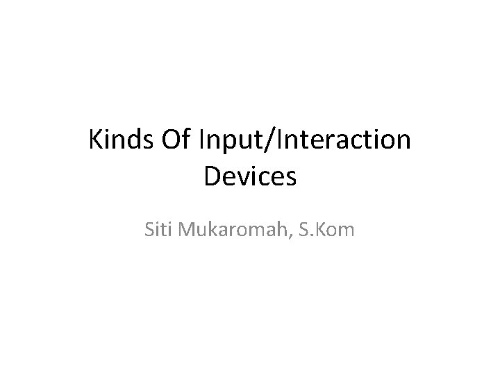 Kinds Of Input/Interaction Devices Siti Mukaromah, S. Kom 