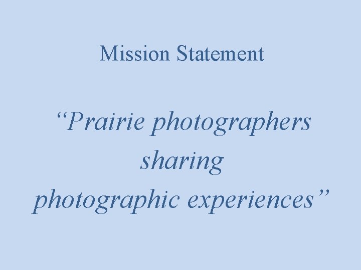 Mission Statement “Prairie photographers sharing photographic experiences” 