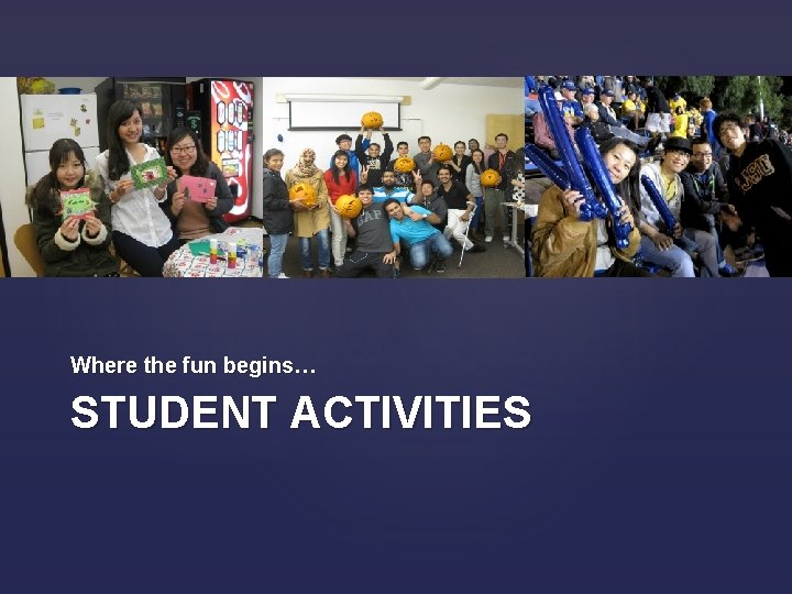 Where the fun begins… STUDENT ACTIVITIES 