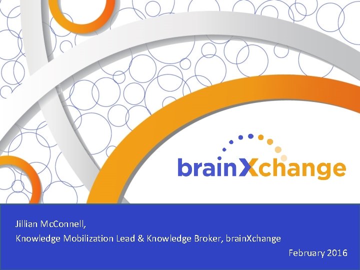 Jillian Mc. Connell, Knowledge Mobilization Lead & Knowledge Broker, brain. Xchange February 2016 