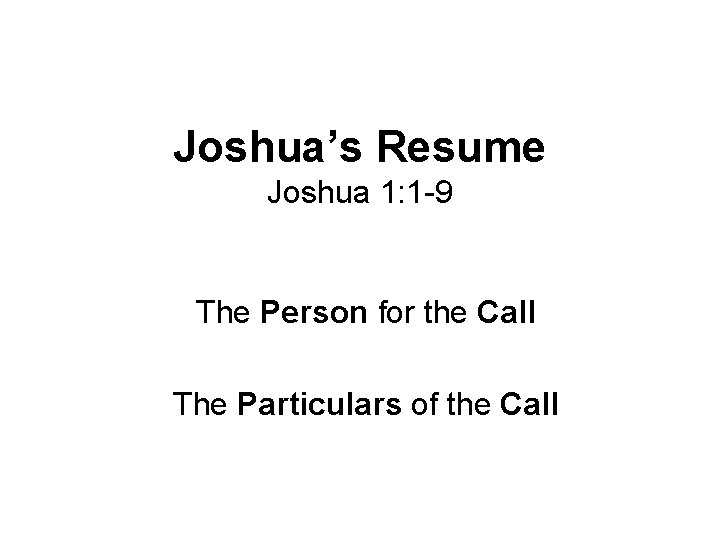 Joshua’s Resume Joshua 1: 1 -9 The Person for the Call The Particulars of