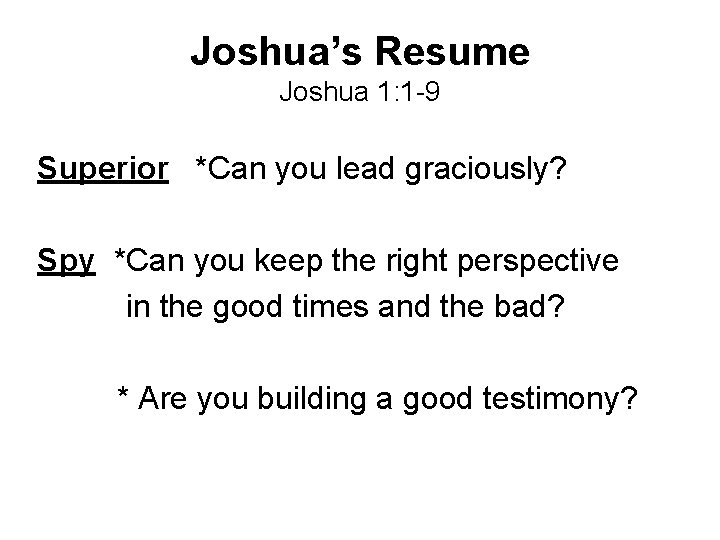 Joshua’s Resume Joshua 1: 1 -9 Superior *Can you lead graciously? Spy *Can you