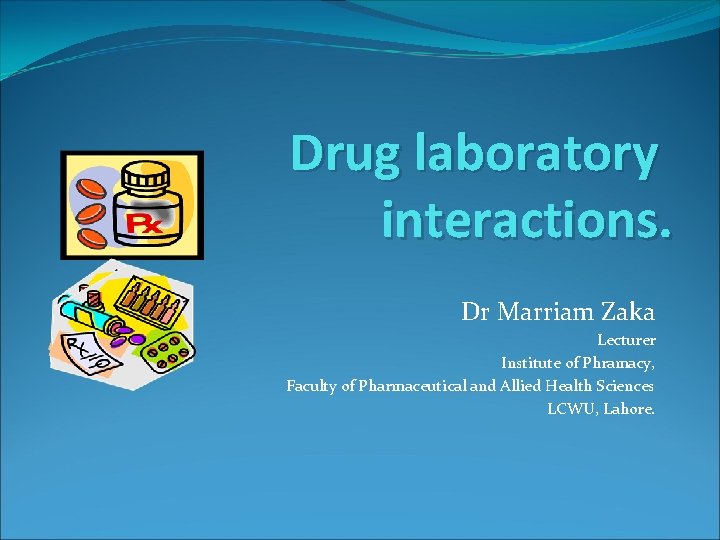 Drug laboratory interactions. Dr Marriam Zaka Lecturer Institute of Phramacy, Faculty of Pharmaceutical and