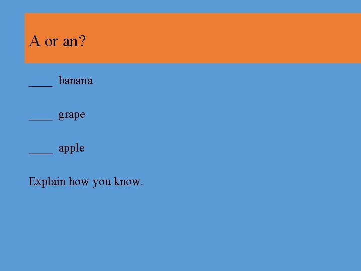 A or an? ____ banana ____ grape ____ apple Explain how you know. 