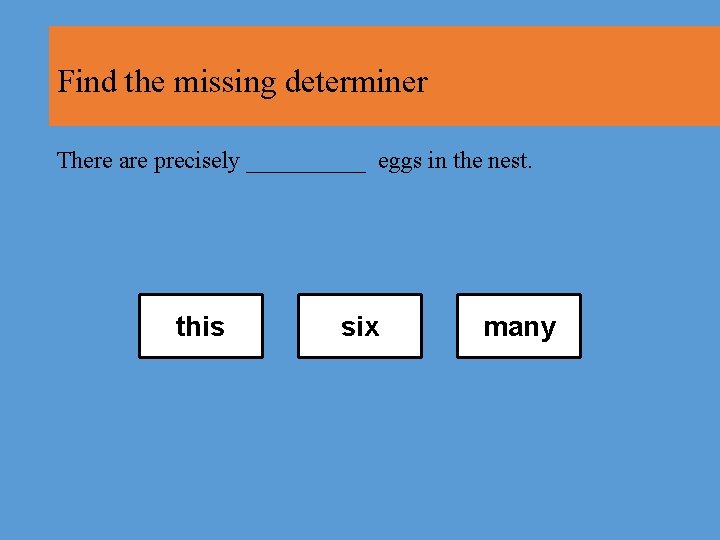 Find the missing determiner There are precisely _____ eggs in the nest. this six