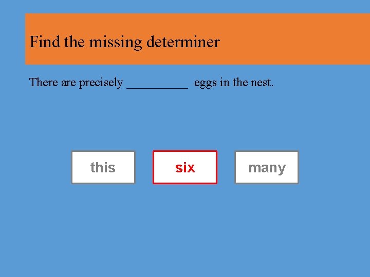 Find the missing determiner There are precisely _____ eggs in the nest. this six