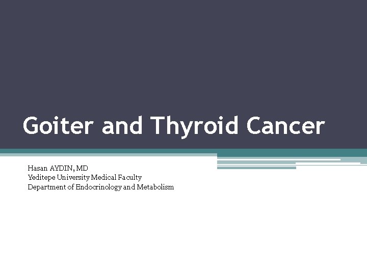 Goiter and Thyroid Cancer Hasan AYDIN, MD Yeditepe University Medical Faculty Department of Endocrinology