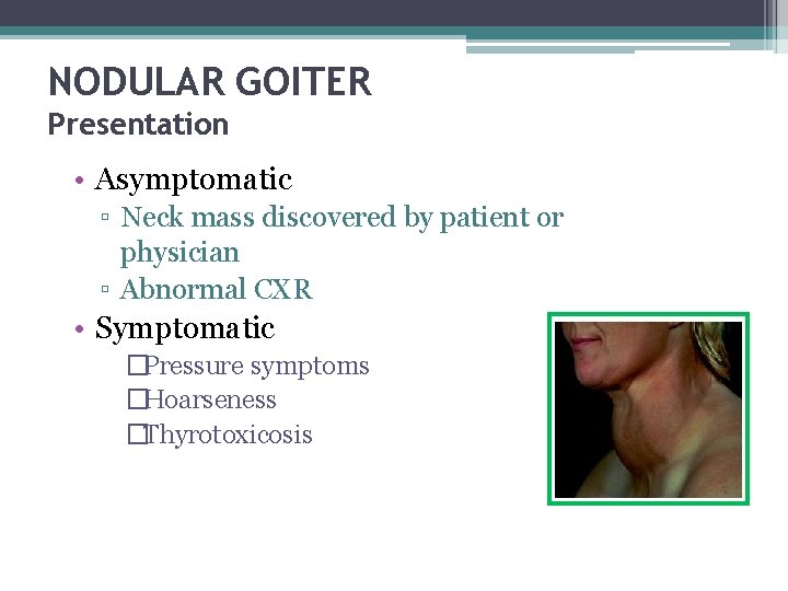 NODULAR GOITER Presentation • Asymptomatic ▫ Neck mass discovered by patient or physician ▫