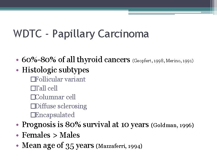 WDTC - Papillary Carcinoma • 60%-80% of all thyroid cancers (Geopfert, 1998, Merino, 1991)