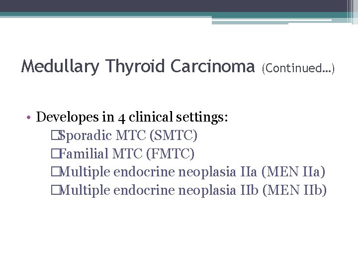 Medullary Thyroid Carcinoma (Continued…) • Developes in 4 clinical settings: �Sporadic MTC (SMTC) �Familial