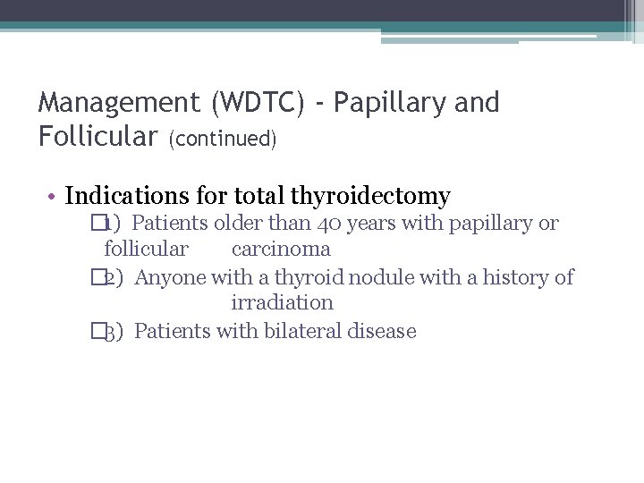 Management (WDTC) - Papillary and Follicular (continued) • Indications for total thyroidectomy � 1)