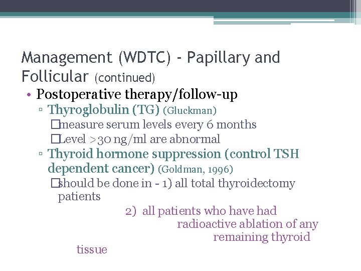 Management (WDTC) - Papillary and Follicular (continued) • Postoperative therapy/follow-up ▫ Thyroglobulin (TG) (Gluckman)