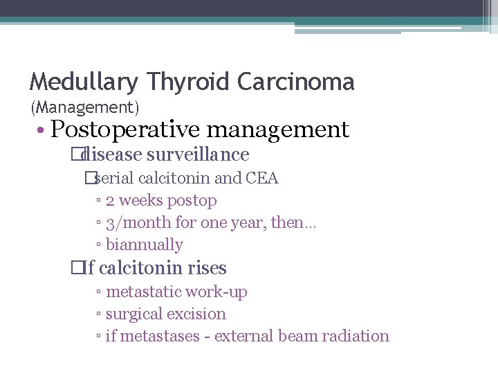 Medullary Thyroid Carcinoma (Management) • Postoperative management �disease surveillance �serial calcitonin and CEA ▫