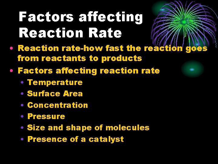 Factors affecting Reaction Rate • Reaction rate-how fast the reaction goes from reactants to