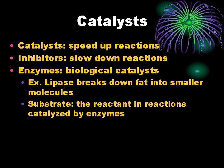 Catalysts • Catalysts: speed up reactions • Inhibitors: slow down reactions • Enzymes: biological