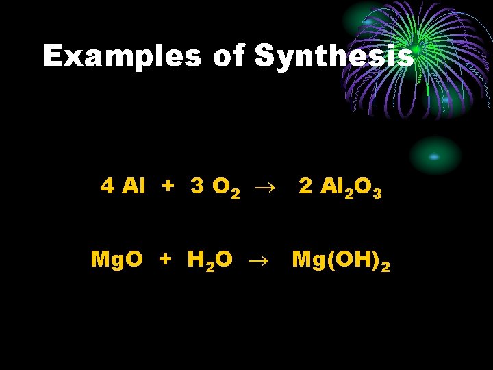 Examples of Synthesis 4 Al + 3 O 2 2 Al 2 O 3