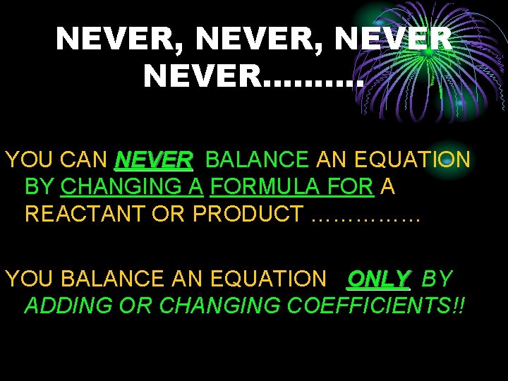 NEVER, NEVER………. YOU CAN NEVER BALANCE AN EQUATION BY CHANGING A FORMULA FOR A