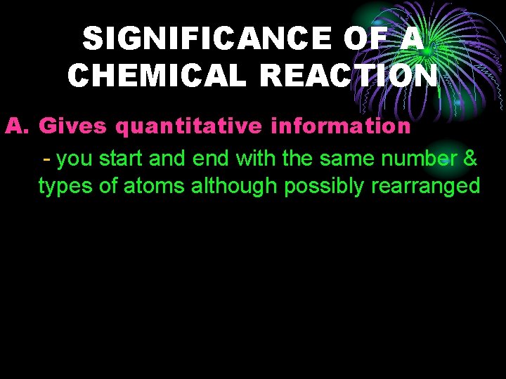 SIGNIFICANCE OF A CHEMICAL REACTION A. Gives quantitative information - you start and end