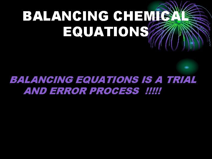 BALANCING CHEMICAL EQUATIONS BALANCING EQUATIONS IS A TRIAL AND ERROR PROCESS !!!!! 