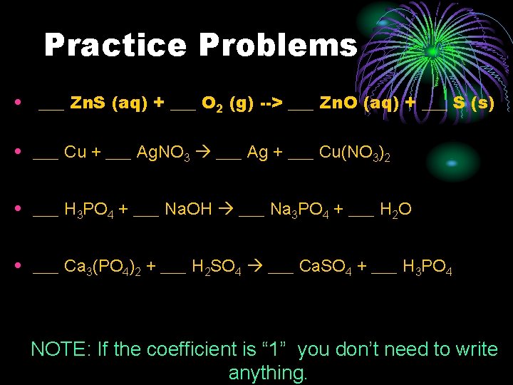 Practice Problems • ___ Zn. S (aq) + ___ O 2 (g) --> ___