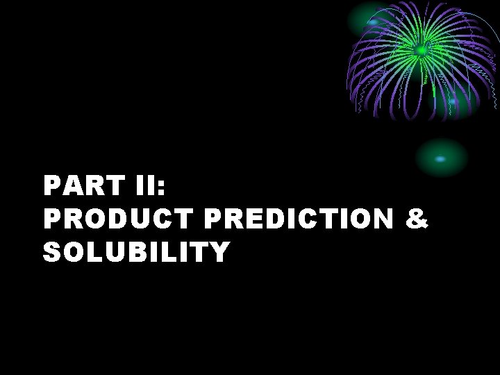 PART II: PRODUCT PREDICTION & SOLUBILITY 
