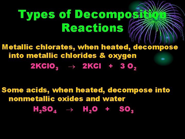Types of Decomposition Reactions Metallic chlorates, when heated, decompose into metallic chlorides & oxygen