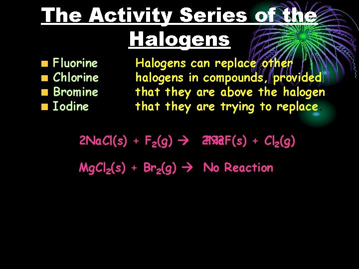 The Activity Series of the Halogens Fluorine Chlorine Bromine Iodine Halogens can replace other