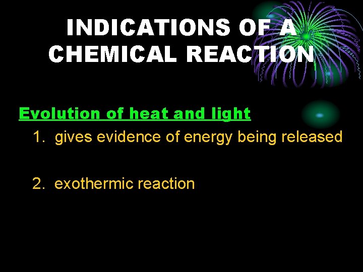 INDICATIONS OF A CHEMICAL REACTION Evolution of heat and light 1. gives evidence of
