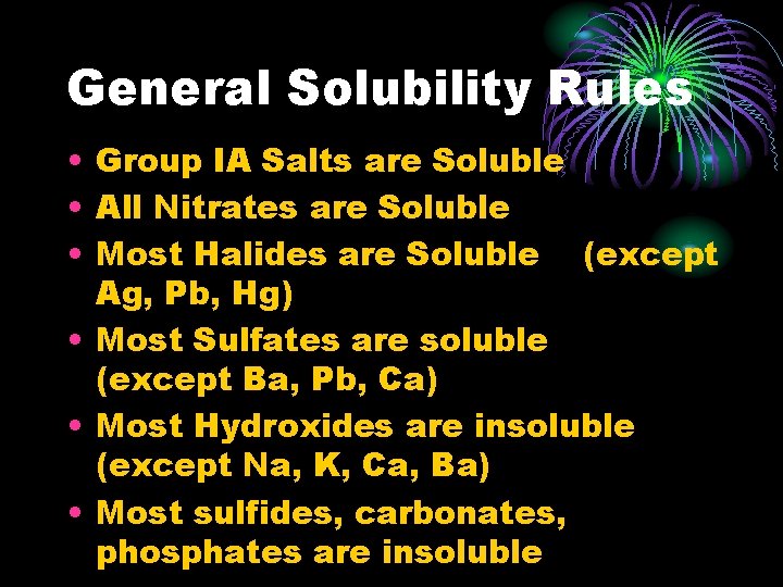 General Solubility Rules • Group IA Salts are Soluble • All Nitrates are Soluble