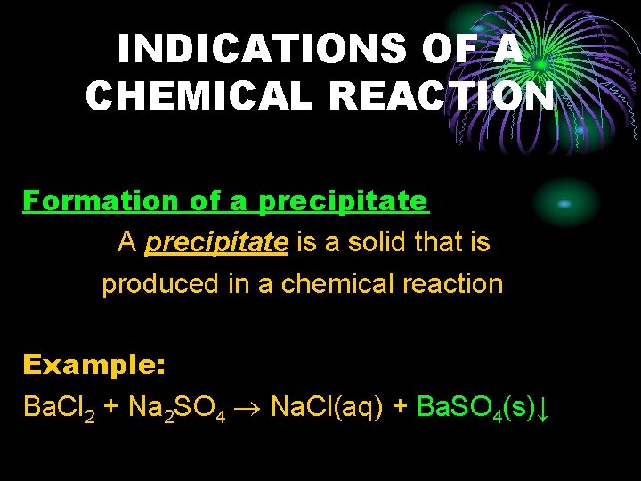 INDICATIONS OF A CHEMICAL REACTION Formation of a precipitate A precipitate is a solid