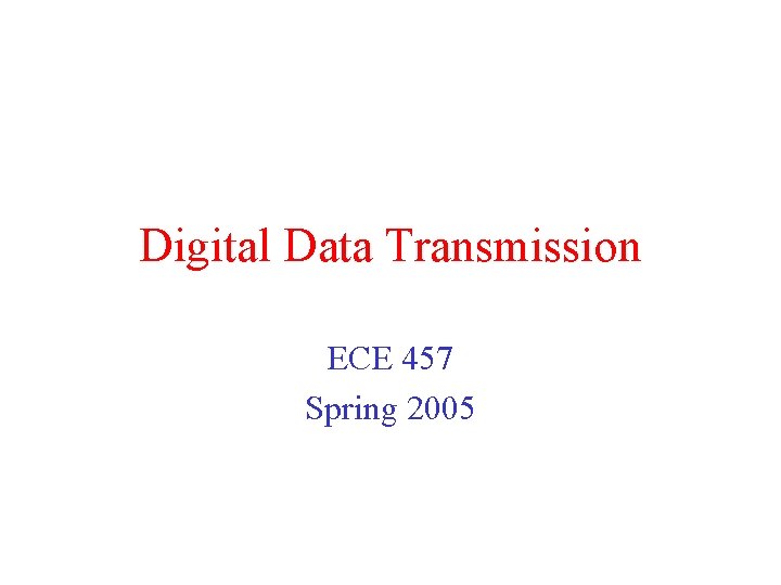 Digital Data Transmission ECE 457 Spring 2005 